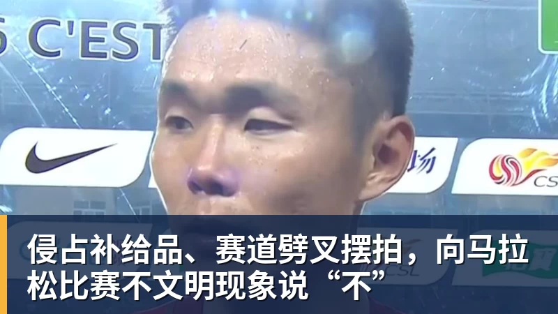 侵占补给品、赛道劈叉摆拍，向马拉松比赛不文明现象说“不”