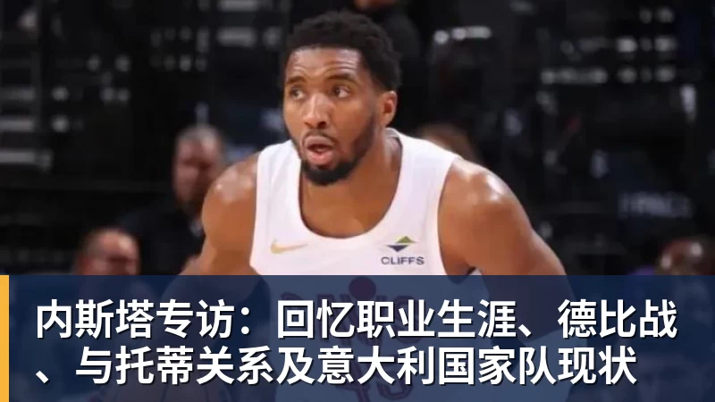 星空体育内斯塔专访：回忆职业生涯、德比战、与托蒂关系及意大利国家队现状