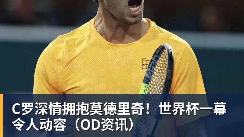 C罗深情拥抱莫德里奇!世界杯一幕令人动容(OD资讯)