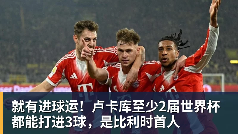 就有进球运！卢卡库至少2届世界杯都能打进3球，是比利时首人