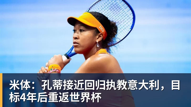 米体：孔蒂接近回归执教意大利，目标4年后重返世界杯