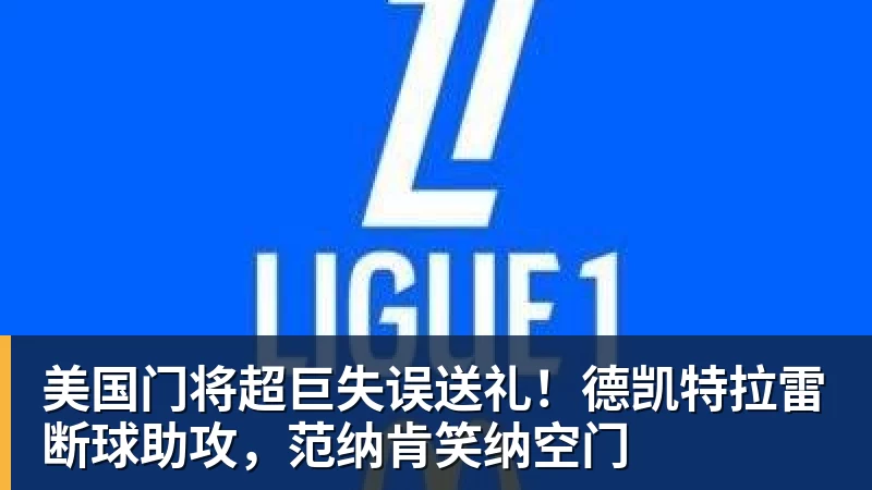 美国门将超巨失误送礼！德凯特拉雷断球助攻，范纳肯笑纳空门