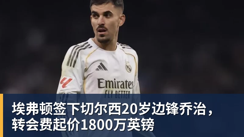 埃弗顿签下切尔西20岁边锋乔治，转会费起价1800万英镑