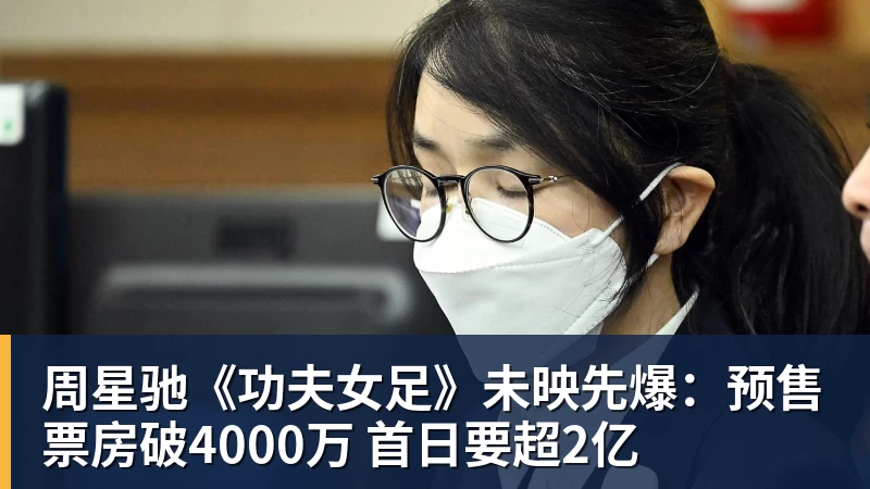 周星驰《功夫女足》未映先爆：预售票房破4000万 首日要超2亿
