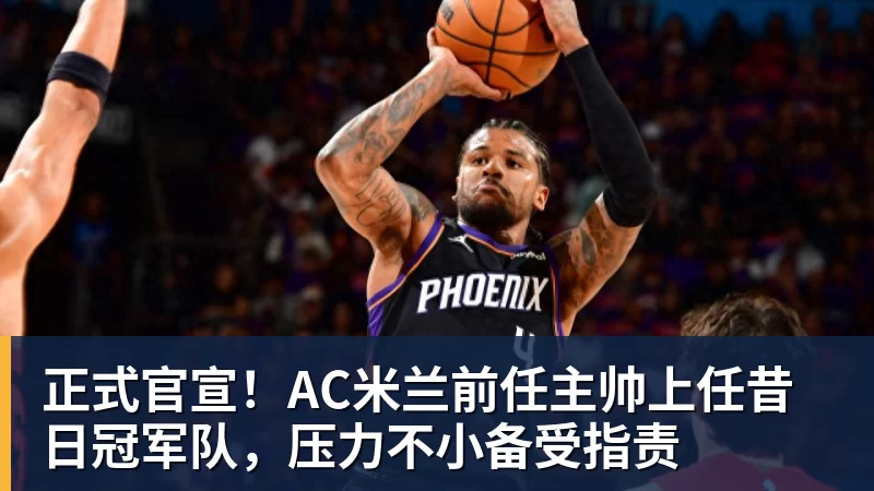 正式官宣!AC米兰前任主帅上任昔日冠军队,压力不小备受指责
