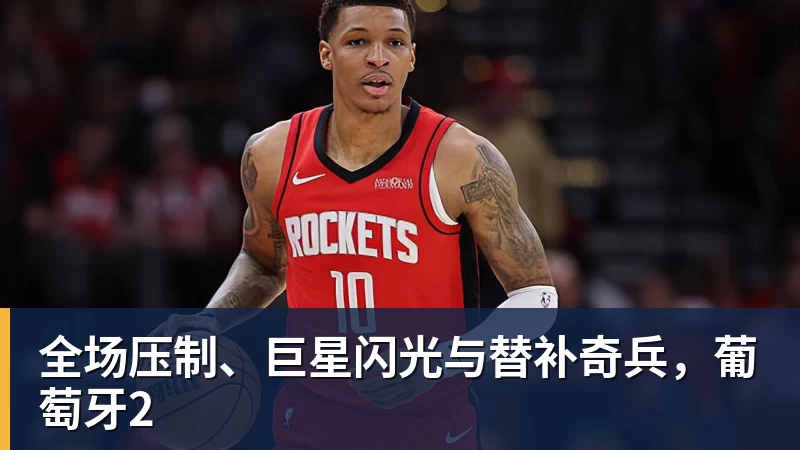 全场压制、巨星闪光与替补奇兵,葡萄牙2