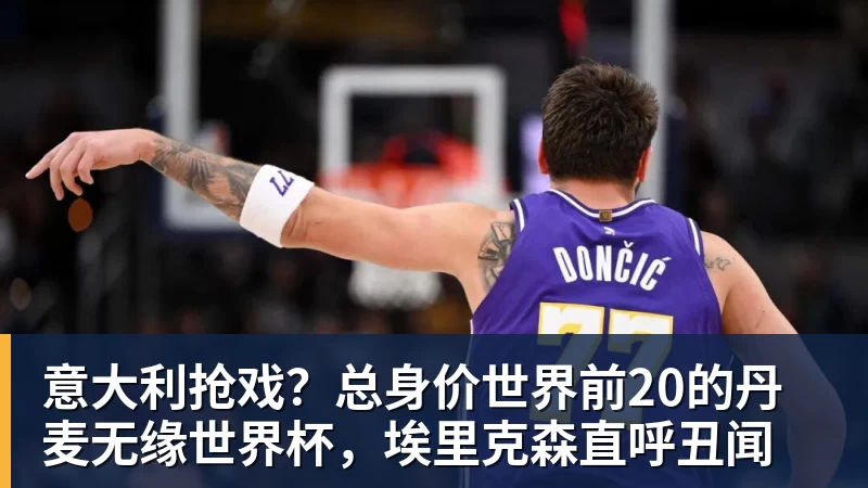 意大利抢戏?总身价世界前20的丹麦无缘世界杯,埃里克森直呼丑闻
