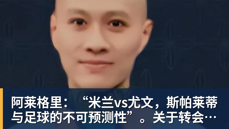 阿莱格里:“米兰vs尤文,斯帕莱蒂与足球的不可预测性”。关于转会市场与未来...