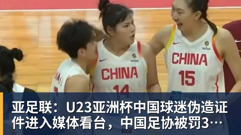 亚足联：U23亚洲杯中国球迷伪造证件进入媒体看台，中国足协被罚3750美元