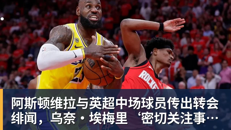 阿斯顿维拉与英超中场球员传出转会绯闻，乌奈·埃梅里‘密切关注事态发展’