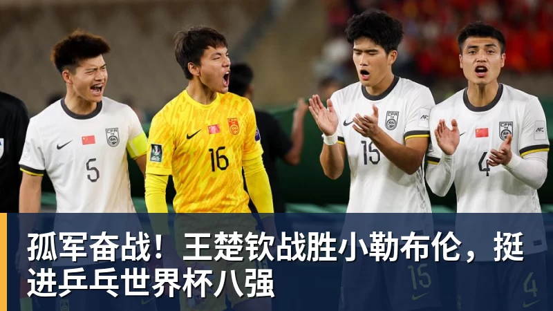 孤军奋战！王楚钦战胜小勒布伦，挺进乒乓世界杯八强