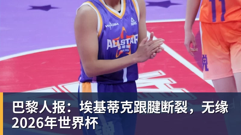巴黎人报:埃基蒂克跟腱断裂,无缘2026年世界杯